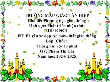 Bài giảng Mầm non Lớp Chồi - Chủ đề: Phương tiện giao thông - Đề tài: Bé yêu xe đạp, xe máy. Luật giao thông - Năm học 2024-2025 - Phạm Thị Cải