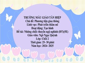 Bài giảng Mầm non Lớp Chồi - Chủ đề: Phương tiện giao thông - Đề tài: Những chiếc thuyền ngộ nghĩnh - Năm học 2024-2025 - Ngô Ngọc Quỳnh
