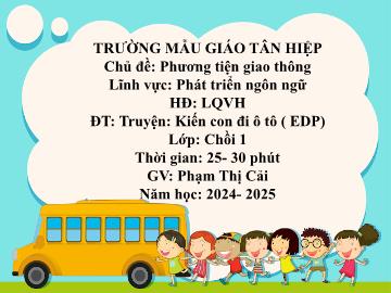 Bài giảng Mầm non Lớp Chồi - Chủ đề: Phương tiện giao thông - Đề tài: Truyện Kiến con đi ô tô (EDP) - Năm học 2024-2025 - Phạm Thị Cải