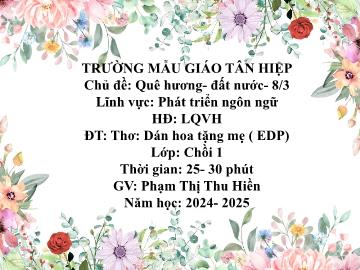 Bài giảng Mầm non Lớp Chồi - Chủ đề: Quê hương. Đất nước. 8/3 - Đề tài: Thơ Dán hoa tặng mẹ (EDP) - Năm học 2024-2025 - Phạm Thị Thu Hiền