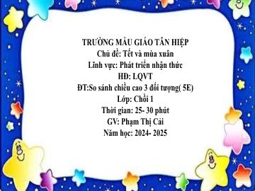 Bài giảng Mầm non Lớp Chồi - Chủ đề: Tết và mùa xuân - Đề tài: So sánh chiều cao 3 đối tượng - Năm học 2024-2025 - Phạm Thị Cải