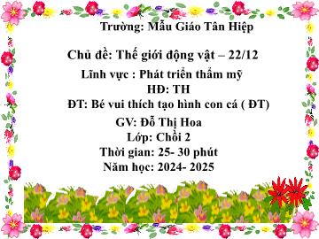 Bài giảng Mầm non Lớp Chồi - Chủ đề: Thế giới động vật. 22/12 - Đề tài: Bé vui thích tạo hình con cá - Năm học 2024-2025 - Đỗ Thị Hoa