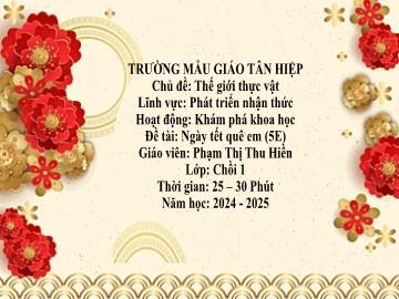 Bài giảng Mầm non Lớp Chồi - Chủ đề: Thế giới thực vật - Đề tài: Ngày Tết quê em - Năm học 2024-2025 - Phạm Thị Thu Hiền