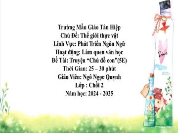 Bài giảng Mầm non Lớp Chồi - Chủ đề: Thế giới thực vật - Đề tài: Truyện Chú đỗ con - Năm học 2024-2025 - Ngô Ngọc Quỳnh