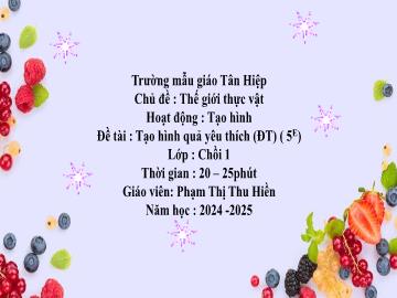Bài giảng Mầm non Lớp Chồi - Chủ đề: Thế giới thực vật - Đề tài: Tạo hình quả yêu thích - Năm học 2024-2025 - Phạm Thị Thu Hiền