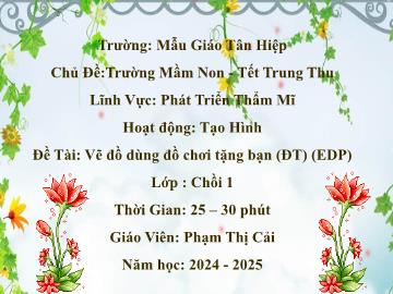 Bài giảng Mầm non Lớp Chồi - Chủ đề: Trường Mầm non. Tết Trung thu. Đề tài: Vẽ đồ dùng đồ chơi tặng bạn (EDP) - Năm học 2024-2025 - Phạm Thị Cải