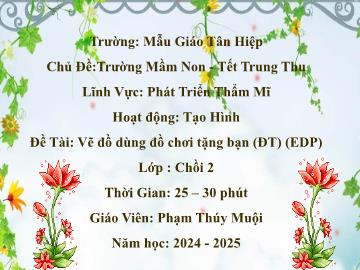 Bài giảng Mầm non Lớp Chồi - Chủ đề: Trường Mầm non. Tết Trung thu. Đề tài: Vẽ đồ dùng đồ chơi tặng bạn (EDP) - Năm học 2024-2025 - Phạm Thúy Muội
