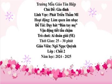 Bài giảng Mầm non Lớp Chồi - Đề tài: Dạy hát Bàn tay mẹ. Vận động tiết tấu chậm. Trò chơi Ai đoạn giỏi - Năm học 2024-2025 - Ngô Ngọc Quỳnh