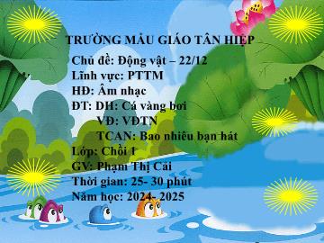 Bài giảng Mầm non Lớp Chồi - Đề tài: Dạy hát Cá vàng bơi. Vận động theo nhịp. Trò chơi Âm nhạc Bao nhiêu bạn hát - Năm học 2024-2025 - Phạm Thị Cải
