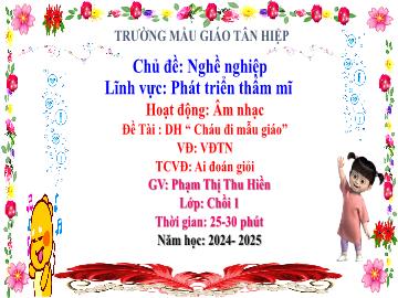 Bài giảng Mầm non Lớp Chồi - Đề tài: Dạy hát Cháu đi mẫu giáo. Vận động theo nhịp. Trò chơi vận động Ai đoán giỏi - Năm học 2024-2025 - Phạm Thị Thu Hiền