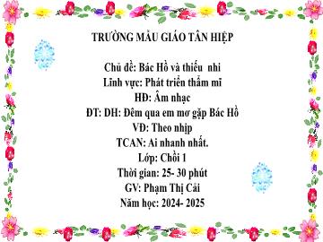 Bài giảng Mầm non Lớp Chồi - Đề tài: Dạy hát Đêm qua em mơ gặp Bác Hồ. Vận động theo nhịp. Trò chơi âm nhạc Ai nhanh nhất - Năm học 2024-2025 - Phạm Thị Cải