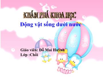 Bài giảng Mầm non Lớp Chồi - Đề tài: Động vật sống dưới nước - Đỗ Mai Huỳnh