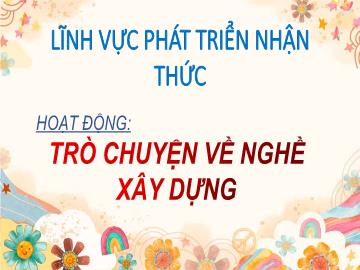 Bài giảng Mầm non Lớp Chồi - Đề tài: Hoạt động trò chuyện về nghề xây dựng