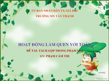 Bài giảng Mầm non Lớp Chồi - Đề tài: Tách gộp trong phạm vi 6 - Phạm Cẩm Thi