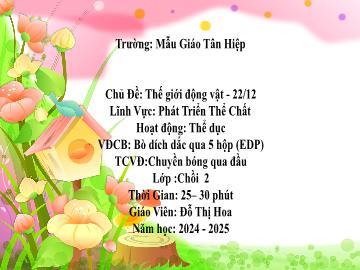 Bài giảng Mầm non Lớp Chồi - Đề tài: Vận động cơ bản Bò dích dắc qua 5 hộp (EDP). Trò chơi âm nhạc Chuyền bóng qua đầu - Năm học 2024-2025 - Đỗ Thị Hoa