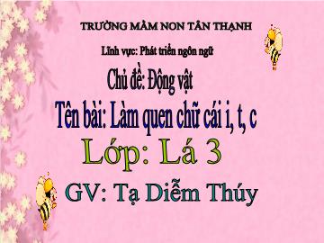 Bài giảng Mầm non Lớp Lá - Chủ đề: Động vật - Đề tài: Làm quen chữ cái i, t, c - Tạ Diễm Thúy