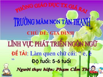 Bài giảng Mầm non Lớp Lá - Chủ đề: Gia đình - Đề tài: Làm quen chữ cái e, ê - Phạm Cẩm Thi