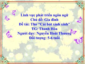 Bài giảng Mầm non Lớp Lá - Chủ đề: Gia đình - Đề tài: Thơ Cái bát xinh xinh - Nguyễn Hoài Thương