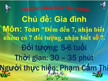 Bài giảng Mầm non Lớp Lá - Chủ đề: Gia đình - Đề tài: Toán đếm đến 7, nhận biết nhóm có 7 đối tượng, nhận biết số 7 - Phạm Cẩm Thi