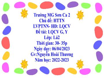 Bài giảng Mầm non Lớp Lá - Chủ đề: Hiện tượng tự nhiên - Đề tài: Làm quen chữ cái g, y - Năm học 2022-2023 - Nguyễn Hoài Thương