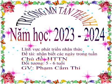 Bài giảng Mầm non Lớp Lá - Chủ đề: Hiện tượng tự nhiên - Đề tài: Nhận biết các ngày trong tuần - Năm học 2023-2024 - Phạm Cẩm Thi