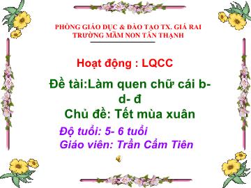Bài giảng Mầm non Lớp Lá - Chủ đề: Tết mùa xuân - Đề tài: Làm quen chữ cái b, d, đ - Trần Cẩm Tiên