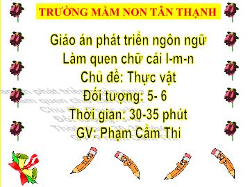 Bài giảng Mầm non Lớp Lá - Chủ đề: Thực vật - Đề tài: Làm quen chữ cái l, m, n - Phạm Cẩm Thi