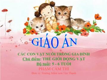 Bài giảng Mầm non Lớp Lá - Chủ điểm: Thế giới động vật - Đề tài: Các con vật nuôi trong gia đình - Phạm Cẩm Thi