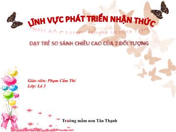 Bài giảng Mầm non Lớp Lá - Đề tài: Dạy trẻ so sánh chiều cao của 2 đối tượng - Phạm Cẩm Thi