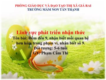 Bài giảng Mầm non Lớp Lá - Đề tài: Đếm đến 9, nhận biết mối quan hệ hơn kém trong phạm vi, nhận biết số 9 - Phạm Cẩm Thi