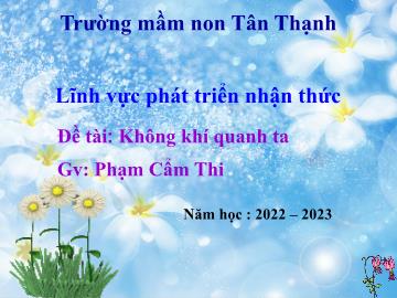 Bài giảng Mầm non Lớp Lá - Đề tài: Không khí quanh ta - Năm học 2022-2023 - Phạm Cẩm Thi