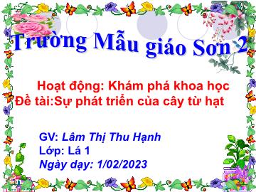 Bài giảng Mầm non Lớp Lá - Đề tài: Sự phát triển của cây từ hạt - Năm học 2022-2023 - Lâm Thị Thu Hạnh