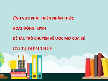 Bài giảng Mầm non Lớp Lá - Đề tài: Trò chuyện về ước mơ của bé - Tạ Diễm Thúy