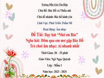 Bài giảng Mầm non Lớp Mầm - Chủ đề: Bác Hồ và Thiếu nhi - Đề tài: Dạy hát Nhớ ơn Bác. Nghe hát Đêm qua em mơ gặp Bác Hồ. Trò chơi âm nhạc Ai nhanh nhất - Năm học 2023-2024 - Ngô Ngọc Quỳnh