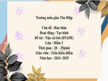 Bài giảng Mầm non Lớp Mầm - Chủ đề: Bản thân - Đề tài: Nặn cái bát - Năm học 2024-2025 - Trần Kiều Diễm
