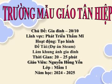 Bài giảng Mầm non Lớp Mầm - Chủ đề: Gia đình. 20/10 - Đề tài: Dự án Steam Làm khung ảnh gia đình - Năm học 2024-2025 - Nguyễn Hồng Yến
