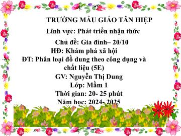 Bài giảng Mầm non Lớp Mầm - Chủ đề: Gia đình. 20/10 - Đề tài: Phân loại đồ dùng theo công dụng và chất liệu - Năm học 2024-2025 - Nguyễn Thị Dung