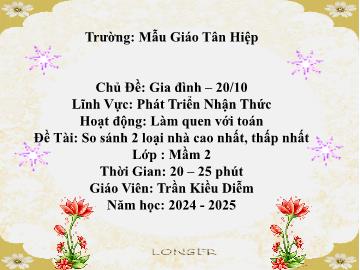 Bài giảng Mầm non Lớp Mầm - Chủ đề: Gia dình. 20/10 - Đề tài: So sánh 2 loại nhà cao nhất, thấp nhất - Năm học 2024-2025 - Trần Kiều Diễm
