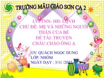 Bài giảng Mầm non Lớp Mầm - Chủ đề: Mẹ và những người thân của bé - Đề tài: Truyện Cháu chào ông ạ - Năm học 2022-2023 - Quách Ngọc Dung