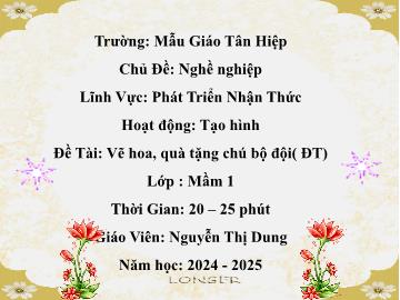 Bài giảng Mầm non Lớp Mầm - Chủ đề: Nghề nghiệp - Đề tài: Vẽ hoa, quà tặng chú bộ đội - Năm học 2024-2025 - Nguyễn Thị Dung