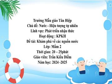 Bài giảng Mầm non Lớp Mầm - Chủ đề: Nước và các hiện tượng tự nhiên - Đề tài: Khám về các nguồn nước - Năm học 2024-2025 - Trần Kiều Diễm