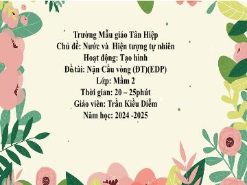 Bài giảng Mầm non Lớp Mầm - Chủ đề: Nước và các hiện tượng tự nhiên - Đề tài: Nặn cầu vồng (EDP) - Năm học 2024-2025 - Trần Kiều Diễm