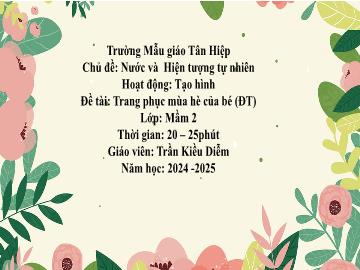 Bài giảng Mầm non Lớp Mầm - Chủ đề: Nước và Hiện tượng tự nhiên - Đề tài: Trang phục mùa hè của bé - Năm học 2024-2025 - Trần Kiều Diễm