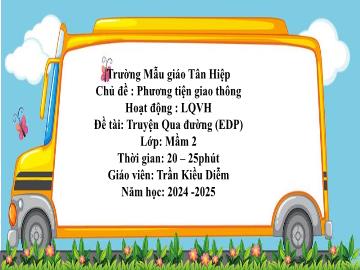 Bài giảng Mầm non Lớp Mầm - Chủ đề: Phương tiện giao thông - Đề tài: Truyện Qua đường (EDP) - Năm học 2024-2025 - Trần Kiều Diễm