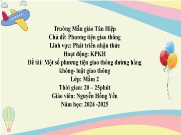 Bài giảng Mầm non Lớp Mầm - Chủ đề: Phương tiện giao thông - Đề tài: Một số phương tiện giao thông đường hàng không. Luật giao thông - Năm học 2024-2025 - Nguyễn Hồng Yến