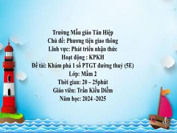 Bài giảng Mầm non Lớp Mầm - Chủ đề: Phương tiện giao thông - Đề tài: Khám phá 1 số phương tiện giao thông đường thuỷ - Năm học 2024-2025 - Trần Kiều Diễm