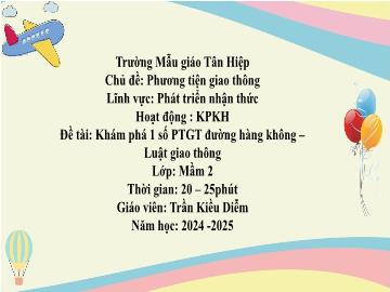 Bài giảng Mầm non Lớp Mầm - Chủ đề: Phương tiện giao thông - Đề tài: Khám phá 1 số phương tiện giao thông đường hàng không. Luật giao thông - Năm học 2024-2025 - Trần Kiều Diễm