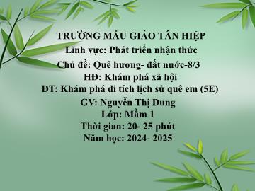 Bài giảng Mầm non Lớp Mầm - Chủ đề: Quê hương. Đất nước. 8/3 - Đề tài: Khám phá di tích lịch sử quê em - Năm học 2024-2025 - Nguyễn Thị Dung
