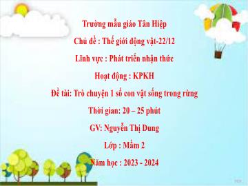 Bài giảng Mầm non Lớp Mầm - Chủ đề: Thế giới động vật. 22/12 - Đề tài: Trò chuyện 1 số con vật sống trong rừng - Năm học 2023-2024 - Nguyễn Thị Dung