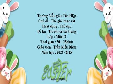 Bài giảng Mầm non Lớp Mầm - Chủ đề: Thế giới thực vật - Đề tài: Truyện củ cải trắng - Năm học 2024-2025 - Trần Kiều Diễm
